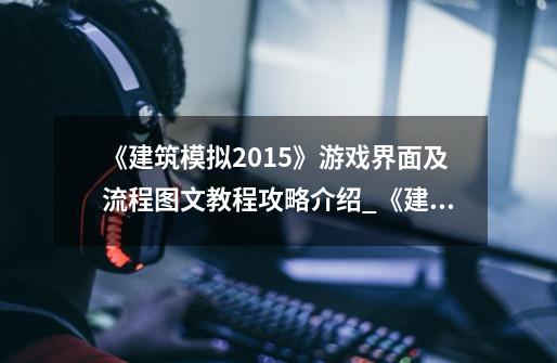 《建筑模拟2015》游戏界面及流程图文教程攻略介绍_《建筑模拟2015》游戏界面及流程图文教程攻略是什么-第1张-游戏信息-龙启网