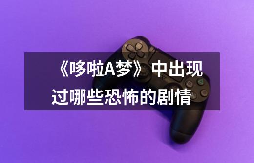 《哆啦A梦》中出现过哪些恐怖的剧情-第1张-游戏信息-龙启网