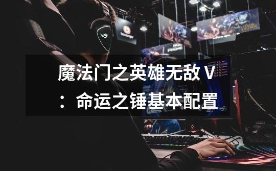 魔法门之英雄无敌Ⅴ:命运之锤基本配置-第1张-游戏信息-龙启网