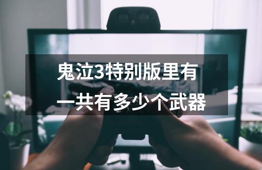 鬼泣3特别版里有一共有多少个武器-第1张-游戏信息-龙启网