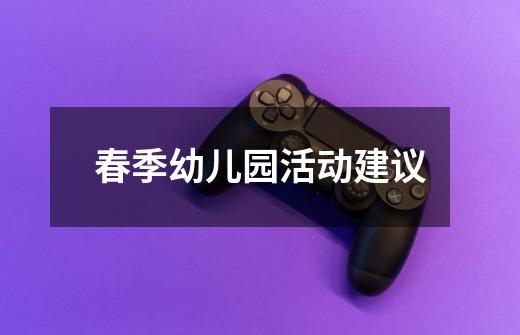 春季幼儿园活动建议-第1张-游戏信息-龙启网