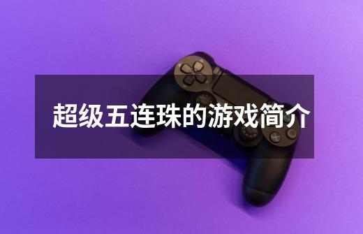超级五连珠的游戏简介-第1张-游戏信息-龙启网