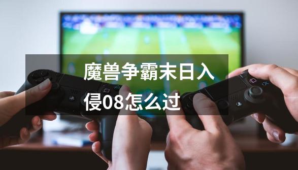 魔兽争霸末日入侵0.8怎么过-第1张-游戏信息-龙启网