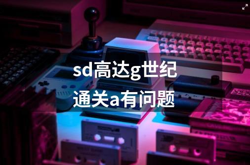sd高达g世纪通关a有问题-第1张-游戏信息-龙启网