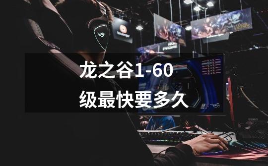 龙之谷1-60级最快要多久-第1张-游戏信息-龙启网