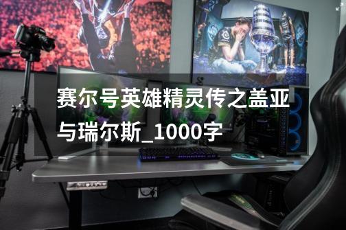 赛尔号英雄精灵传之盖亚与瑞尔斯_1000字-第1张-游戏信息-龙启网