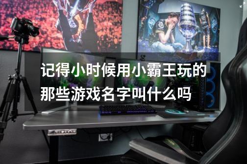 记得小时候用小霸王玩的那些游戏名字叫什么吗-第1张-游戏信息-龙启网