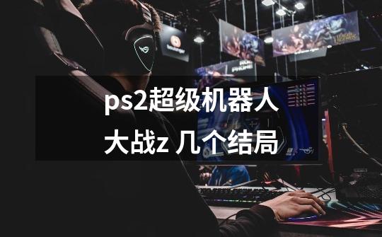 ps2超级机器人大战z 几个结局-第1张-游戏信息-龙启网