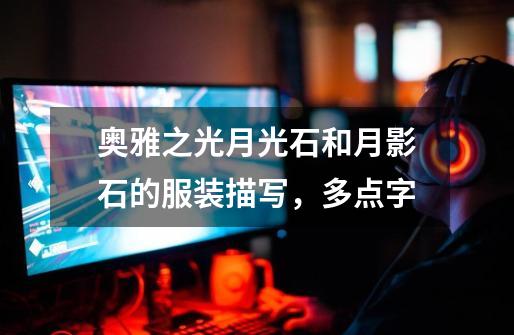 奥雅之光月光石和月影石的服装描写,多点字....-第1张-游戏信息-龙启网