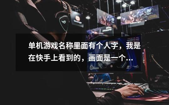 单机游戏名称里面有个人字，我是在快手上看到的，画面是一个男的在街上拽上了一女的，然后拖着她到车边，-第1张-游戏信息-龙启网