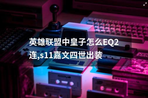 英雄联盟中皇子怎么EQ2连,s11嘉文四世出装-第1张-游戏信息-龙启网
