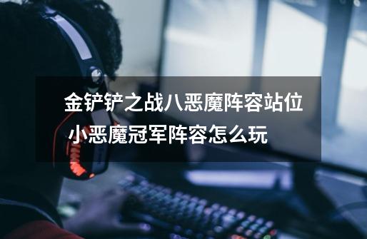 金铲铲之战八恶魔阵容站位 小恶魔冠军阵容怎么玩-第1张-游戏信息-龙启网