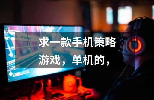 求一款手机策略游戏,单机的,-第1张-游戏信息-龙启网