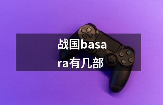 战国basara有几部-第1张-游戏信息-龙启网