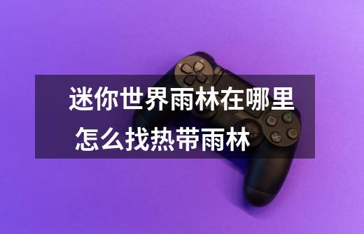 迷你世界雨林在哪里 怎么找热带雨林-第1张-游戏信息-龙启网