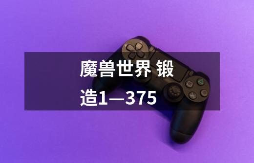 魔兽世界 锻造1—375-第1张-游戏信息-龙启网