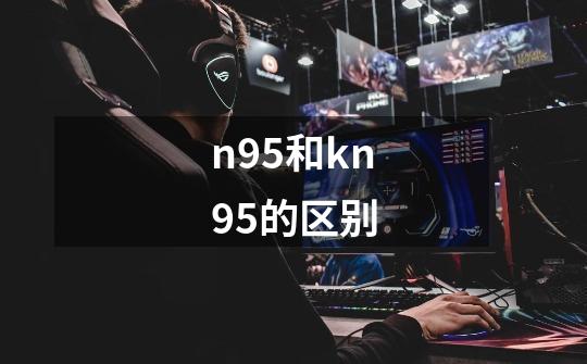 n95和kn95的区别-第1张-游戏信息-龙启网