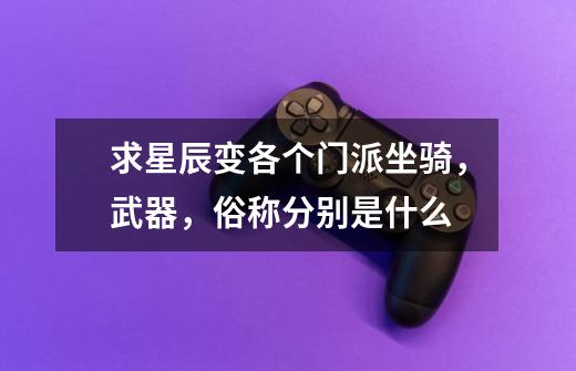求星辰变各个门派坐骑,武器,俗称分别是什么-第1张-游戏信息-龙启网