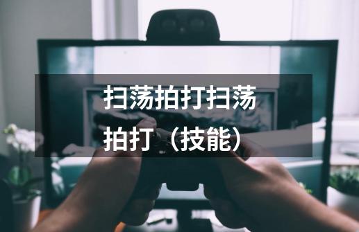 扫荡拍打扫荡拍打(技能)-第1张-游戏信息-龙启网