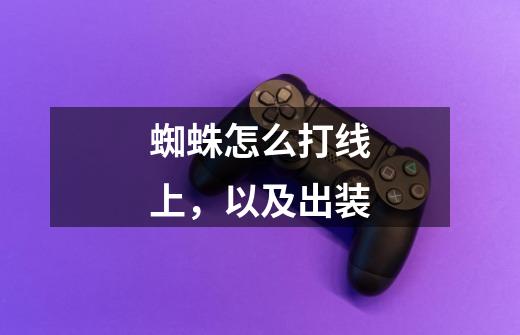 蜘蛛怎么打线上,以及出装-第1张-游戏信息-龙启网