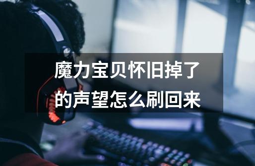 魔力宝贝怀旧掉了的声望怎么刷回来-第1张-游戏信息-龙启网
