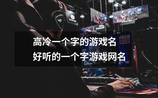 高冷一个字的游戏名 好听的一个字游戏网名-第1张-游戏信息-龙启网