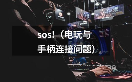sos!（电玩与手柄连接问题）-第1张-游戏信息-龙启网
