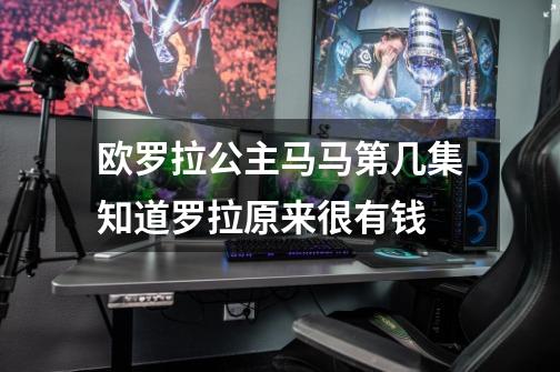 欧罗拉公主马马第几集知道罗拉原来很有钱-第1张-游戏信息-龙启网