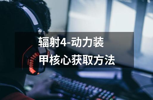 辐射4-动力装甲核心获取方法-第1张-游戏信息-龙启网