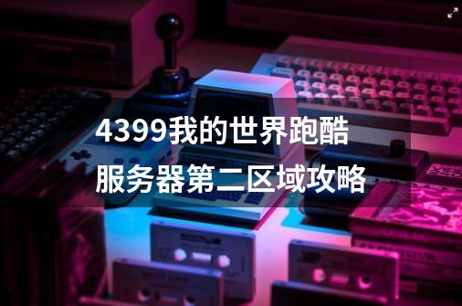 4399我的世界跑酷服务器第二区域攻略-第1张-游戏信息-龙启网