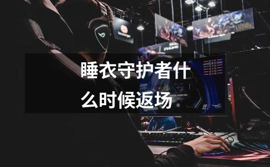 睡衣守护者什么时候返场-第1张-游戏信息-龙启网