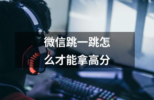 微信跳一跳怎么才能拿高分-第1张-游戏信息-龙启网