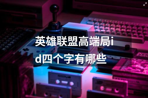 英雄联盟高端局id四个字有哪些-第1张-游戏信息-龙启网