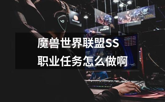 魔兽世界联盟SS职业任务怎么做啊-第1张-游戏信息-龙启网