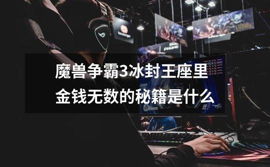 魔兽争霸3冰封王座里金钱无数的秘籍是什么-第1张-游戏信息-龙启网