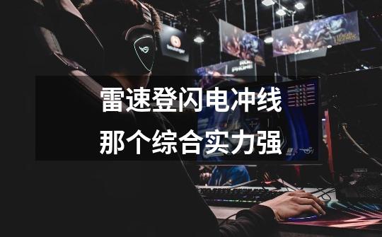 雷速登闪电冲线那个综合实力强-第1张-游戏信息-龙启网