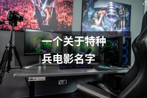 一个关于特种兵电影名字-第1张-游戏信息-龙启网