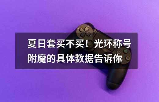 夏日套买不买!光环称号附魔的具体数据告诉你-第1张-游戏信息-龙启网