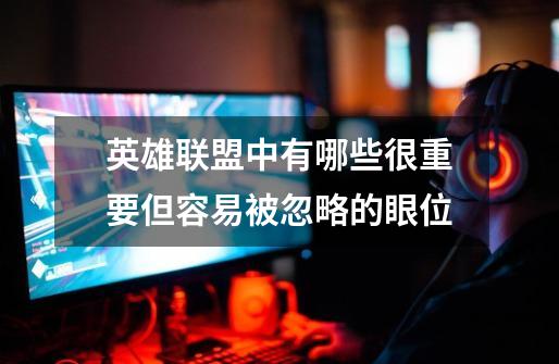 英雄联盟中有哪些很重要但容易被忽略的眼位-第1张-游戏信息-龙启网