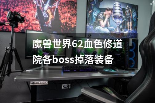 魔兽世界6.2血色修道院各boss掉落装备-第1张-游戏信息-龙启网