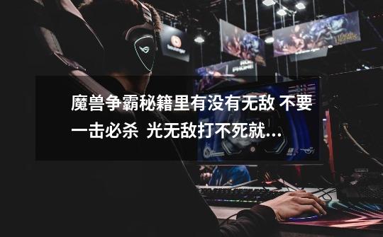 魔兽争霸秘籍里有没有无敌 不要一击必杀  光无敌打不死就行 的-第1张-游戏信息-龙启网