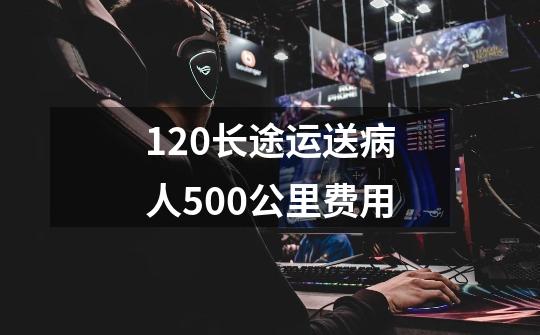 120长途运送病人500公里费用-第1张-游戏信息-龙启网