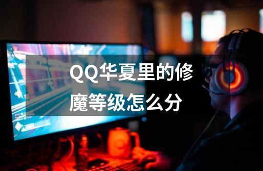 QQ华夏里的修魔等级怎么分-第1张-游戏信息-龙启网