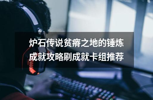炉石传说贫瘠之地的锤炼成就攻略刷成就卡组推荐-第1张-游戏信息-龙启网