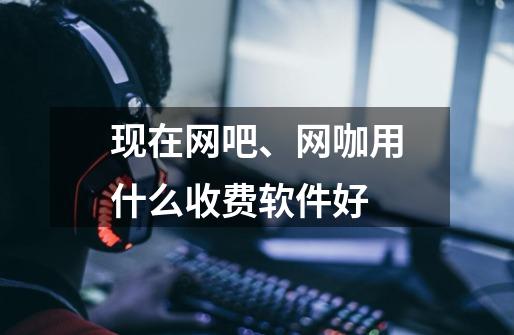现在网吧、网咖用什么收费软件好-第1张-游戏信息-龙启网