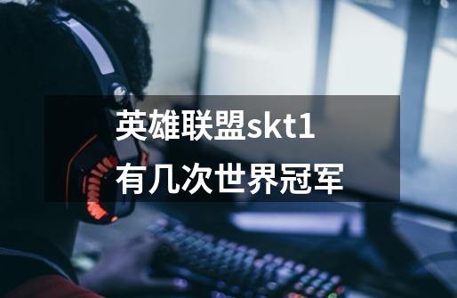 英雄联盟skt1有几次世界冠军-第1张-游戏信息-龙启网