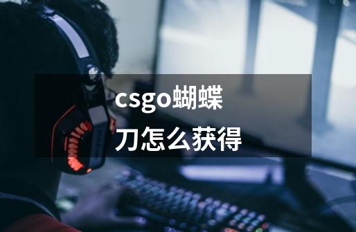 csgo蝴蝶刀怎么获得-第1张-游戏信息-龙启网