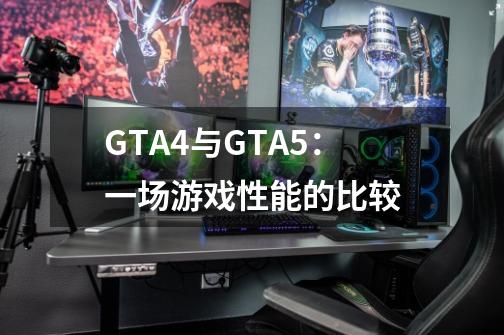 GTA4与GTA5:一场游戏性能的比较-第1张-游戏信息-龙启网