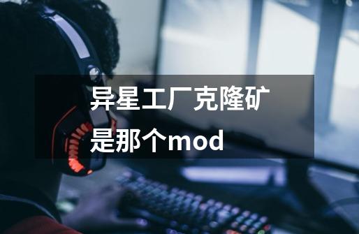 异星工厂克隆矿是那个mod-第1张-游戏信息-龙启网