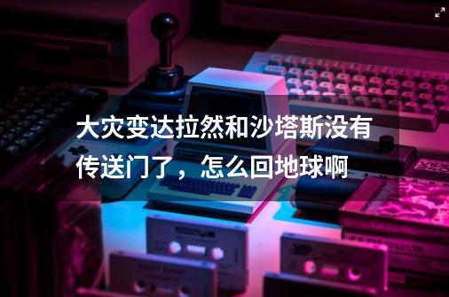 大灾变达拉然和沙塔斯没有传送门了，怎么回地球啊-第1张-游戏信息-龙启网